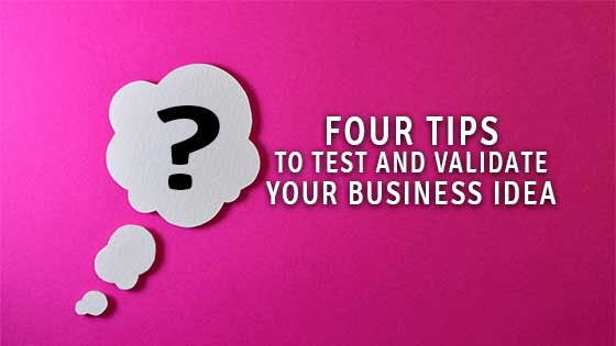 Four Tips to Test and Validate Your Business Idea